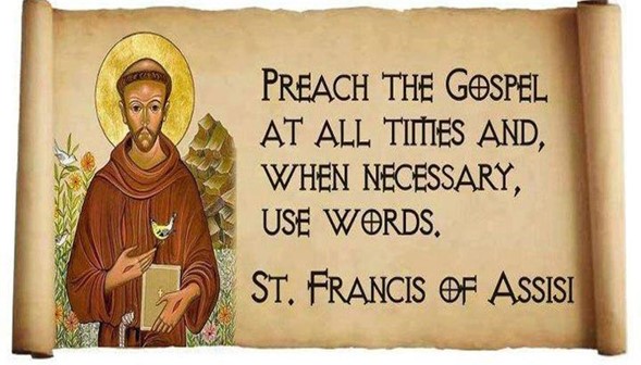 preach the gospel at all times and, when necessary, use words. St. Francis of Assisi