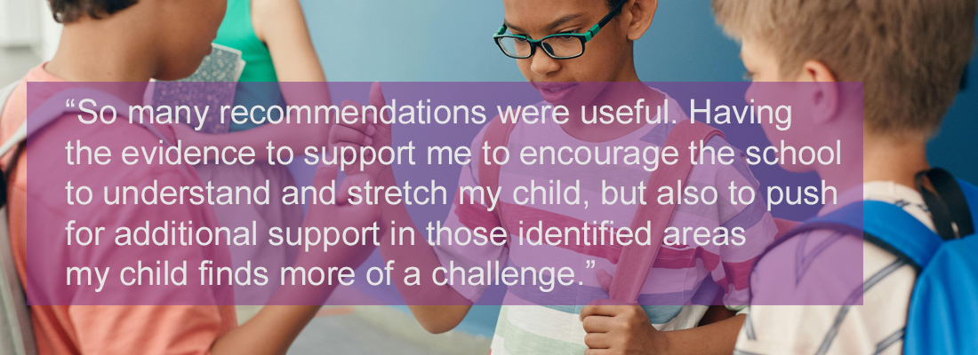 Three children standing in a circle. Wording: “So many recommendations were useful. Having the evidence to support me encourage the school to understand and stretch my child, but also push for additional support in those identified areas my child finds more of a challenge.”